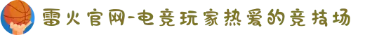 雷火官网-电竞玩家热爱的竞技场
